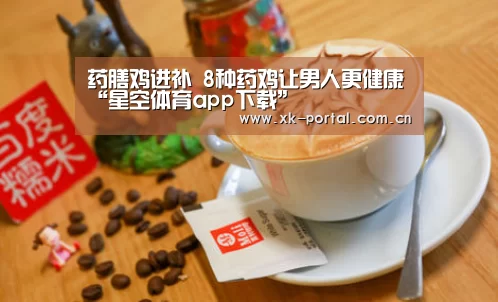 药膳鸡进补 8种药鸡让男人更健康“星空体育app下载”(图1) 星空体育娱乐平台