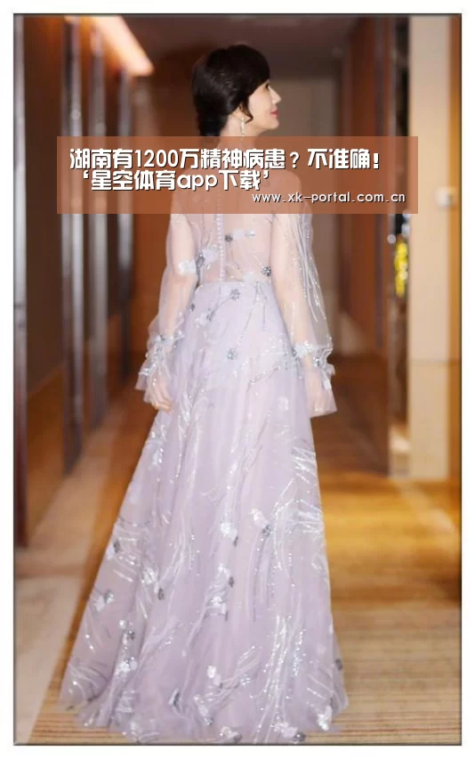 湖南有1200万精神病患?不准确!‘星空体育app下载’(图3) 星空体育娱乐平台